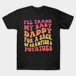 I'll Trade My Baby Daddy For A Sack Of Crawfish & Potatoes T-Shirt